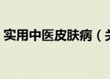 实用中医皮肤病（关于实用中医皮肤病介绍）