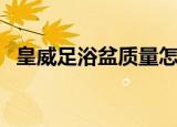 皇威足浴盆质量怎么样（皇威足浴器价格）