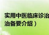 实用中医临床诊治备要（关于实用中医临床诊治备要介绍）