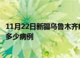 11月22日新疆乌鲁木齐疫情病例统计及乌鲁木齐疫情累计有多少病例