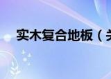 实木复合地板（关于实木复合地板介绍）