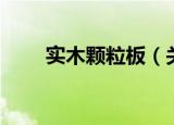 实木颗粒板（关于实木颗粒板介绍）