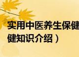 实用中医养生保健知识（关于实用中医养生保健知识介绍）