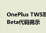  OnePlus TWS耳机的名称通过Android 11 Beta代码揭示