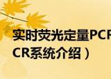 实时荧光定量PCR系统（关于实时荧光定量PCR系统介绍）