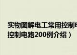 实物图解电工常用控制电路200例（关于实物图解电工常用控制电路200例介绍）