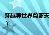 穿越异世界蔚蓝天空下（穿越异世蔚蓝天空下）
