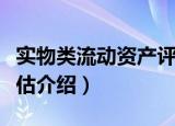 实物类流动资产评估（关于实物类流动资产评估介绍）