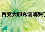 百变大咖秀谢娜哭了（百变大咖秀谢娜济公）