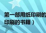 第一部用纸印刷的书籍是什么书（第一部用纸印刷的书籍）