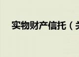 实物财产信托（关于实物财产信托介绍）