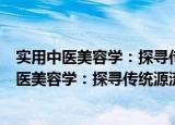 实用中医美容学：探寻传统源流中的美容方法（关于实用中医美容学：探寻传统源流中的美容方法介绍）