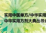 实用中医单方/中华实用方剂大典丛书（关于实用中医单方/中华实用方剂大典丛书介绍）
