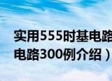 实用555时基电路300例（关于实用555时基电路300例介绍）