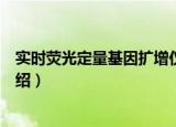 实时荧光定量基因扩增仪（关于实时荧光定量基因扩增仪介绍）