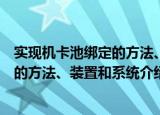 实现机卡池绑定的方法、装置和系统（关于实现机卡池绑定的方法、装置和系统介绍）