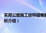 实用公路施工放样疑难解析（关于实用公路施工放样疑难解析介绍）