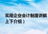 实用企业会计制度讲解 上下（关于实用企业会计制度讲解 上下介绍）