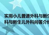 实用小儿普通外科与新生儿外科问答（关于实用小儿普通外科与新生儿外科问答介绍）