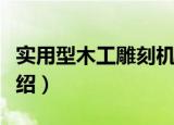 实用型木工雕刻机（关于实用型木工雕刻机介绍）