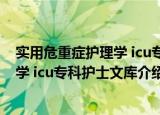 实用危重症护理学 icu专科护士文库（关于实用危重症护理学 icu专科护士文库介绍）