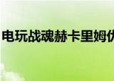 电玩战魂赫卡里姆优化（电玩战魂 赫卡里姆）