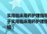 实用临床用药护理指导手册实用临床用药护理指导手册（关于实用临床用药护理指导手册实用临床用药护理指导手册介绍）