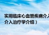 实用临床心血管疾病介入治疗学（关于实用临床心血管疾病介入治疗学介绍）