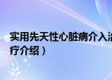 实用先天性心脏病介入治疗（关于实用先天性心脏病介入治疗介绍）