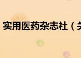 实用医药杂志社（关于实用医药杂志社介绍）