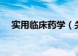 实用临床药学（关于实用临床药学介绍）