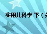 实用儿科学 下（关于实用儿科学 下介绍）