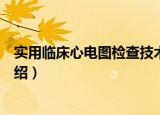 实用临床心电图检查技术（关于实用临床心电图检查技术介绍）