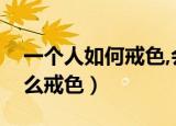 一个人如何戒色,会带来什么好处（一个人怎么戒色）