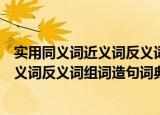 实用同义词近义词反义词组词造句词典（关于实用同义词近义词反义词组词造句词典介绍）