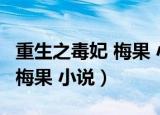 重生之毒妃 梅果 小说免费阅读（重生之毒妃 梅果 小说）