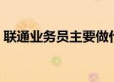 联通业务员主要做什么（业务员主要做什么）