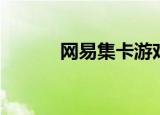 网易集卡游戏（网易游戏发卡）