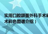 实用口腔颌面外科手术彩色图谱（关于实用口腔颌面外科手术彩色图谱介绍）