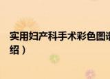 实用妇产科手术彩色图谱（关于实用妇产科手术彩色图谱介绍）