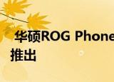  华硕ROG Phone 3游戏智能手机预计将很快推出