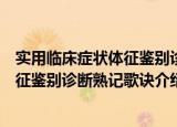 实用临床症状体征鉴别诊断熟记歌诀（关于实用临床症状体征鉴别诊断熟记歌诀介绍）