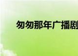 匆匆那年广播剧歌（匆匆那年广播剧）