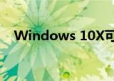  Windows 10X可能要到2021年才能到货