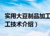 实用大豆制品加工技术（关于实用大豆制品加工技术介绍）