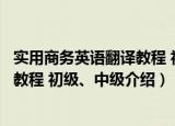 实用商务英语翻译教程 初级、中级（关于实用商务英语翻译教程 初级、中级介绍）
