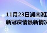 11月23日湖南湘潭今日疫情最新报告及湘潭新冠疫情最新情况