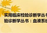 实用临床检验诊断学丛书：血液系统疾病（关于实用临床检验诊断学丛书：血液系统疾病介绍）