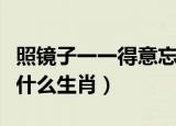 照镜子一一得意忘形是什么生肖（得意忘形是什么生肖）
