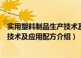 实用塑料制品生产技术及应用配方（关于实用塑料制品生产技术及应用配方介绍）